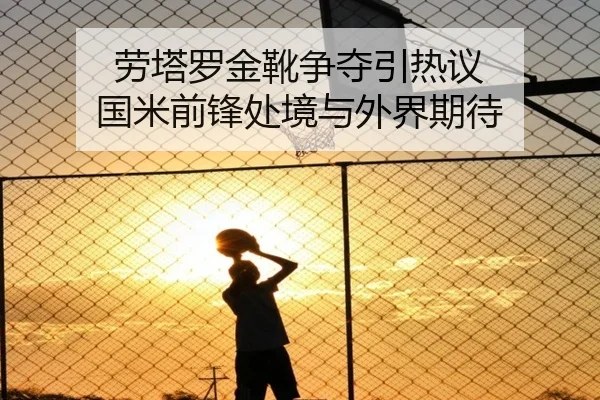 劳塔罗金靴争夺引热议 国米前锋处境与外界期待